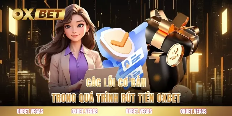 Các lỗi cơ bản trong quá trình rút tiền OXBET
