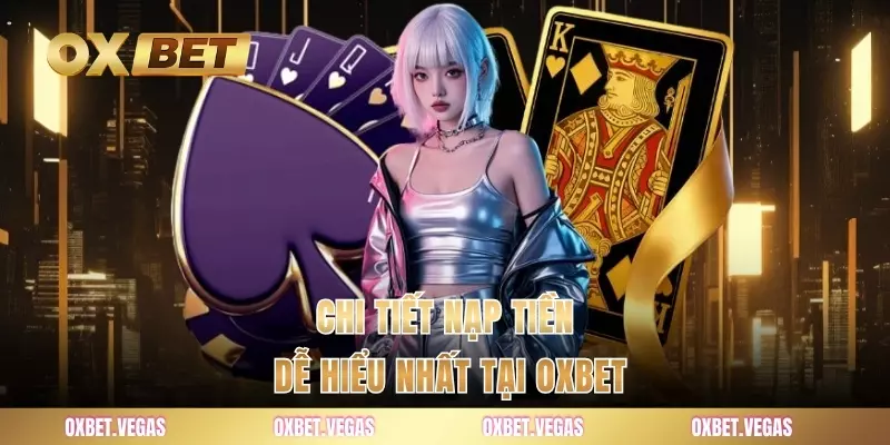 Chi tiết nạp tiền dễ hiểu nhất tại OXBET