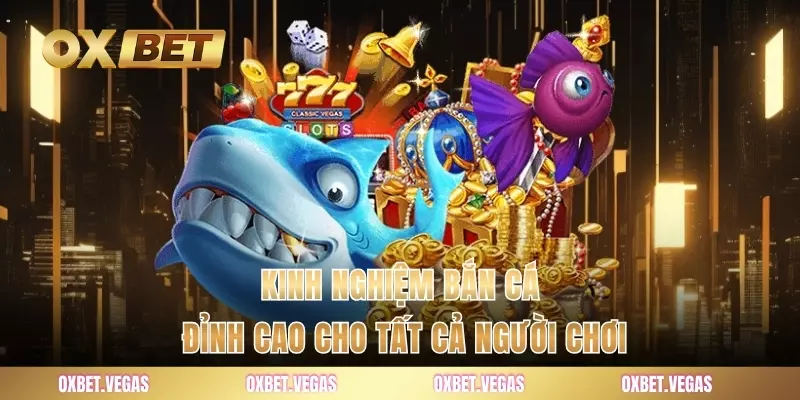 Kinh nghiệm bắn cá đỉnh cao cho tất cả người chơi