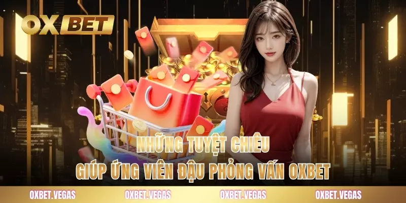 Những tuyệt chiêu giúp ứng viên đậu phỏng vấn OXBET