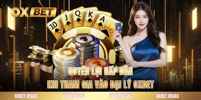 Quyền lợi hấp dẫn khi tham gia vào đại lý OXBET