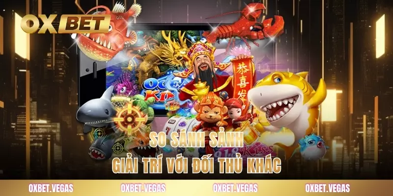 So sánh sảnh giải trí với đối thủ khác